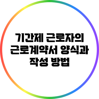 기간제 근로자의 근로계약서 양식과 작성 방법