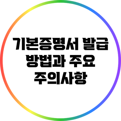 기본증명서 발급 방법과 주요 주의사항