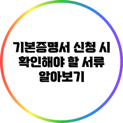 기본증명서 신청 시 확인해야 할 서류 알아보기