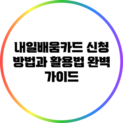 내일배움카드: 신청 방법과 활용법 완벽 가이드