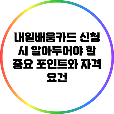 내일배움카드 신청 시 알아두어야 할 중요 포인트와 자격 요건