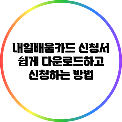 내일배움카드 신청서 쉽게 다운로드하고 신청하는 방법