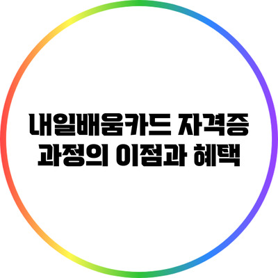 내일배움카드 자격증 과정의 이점과 혜택