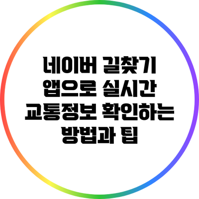 네이버 길찾기 앱으로 실시간 교통정보 확인하는 방법과 팁