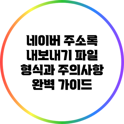네이버 주소록 내보내기: 파일 형식과 주의사항 완벽 가이드