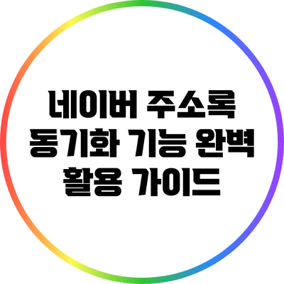 네이버 주소록 동기화 기능 완벽 활용 가이드