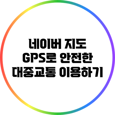 네이버 지도 GPS로 안전한 대중교통 이용하기