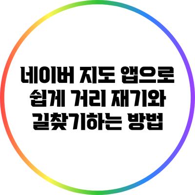 네이버 지도 앱으로 쉽게 거리 재기와 길찾기하는 방법