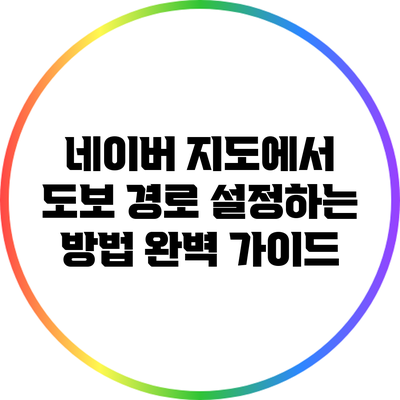 네이버 지도에서 도보 경로 설정하는 방법 완벽 가이드
