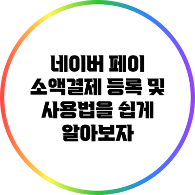 네이버 페이 소액결제 등록 및 사용법을 쉽게 알아보자
