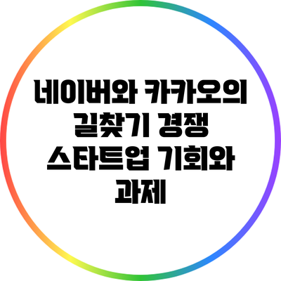 네이버와 카카오의 길찾기 경쟁: 스타트업 기회와 과제