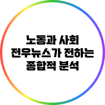 노동과 사회: 전우뉴스가 전하는 종합적 분석