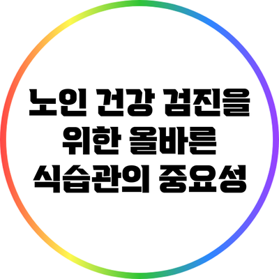 노인 건강 검진을 위한 올바른 식습관의 중요성