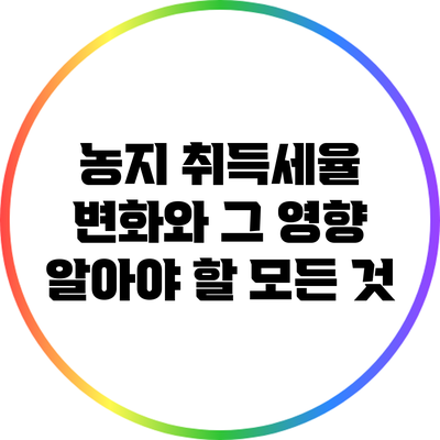 농지 취득세율 변화와 그 영향: 알아야 할 모든 것