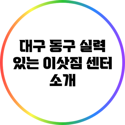 대구 동구 실력 있는 이삿짐 센터 소개