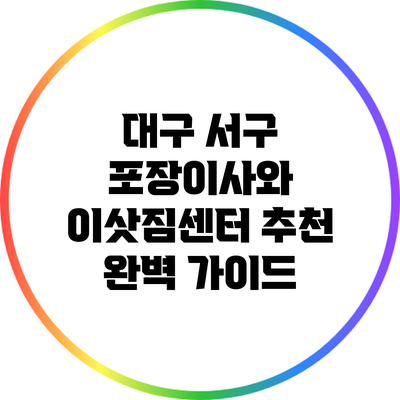 대구 서구 포장이사와 이삿짐센터 추천 완벽 가이드