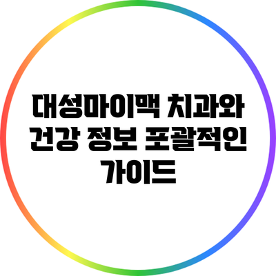 대성마이맥 치과와 건강 정보: 포괄적인 가이드