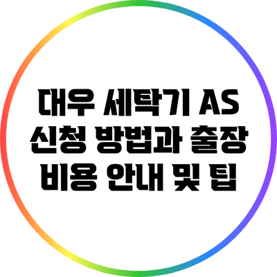 대우 세탁기 A/S 신청 방법과 출장 비용: 안내 및 팁