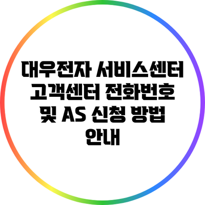 대우전자 서비스센터 고객센터: 전화번호 및 A/S 신청 방법 안내