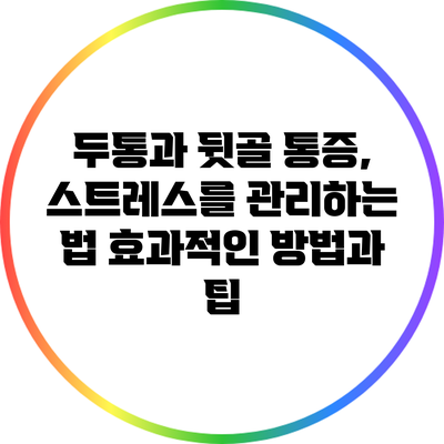 두통과 뒷골 통증, 스트레스를 관리하는 법: 효과적인 방법과 팁