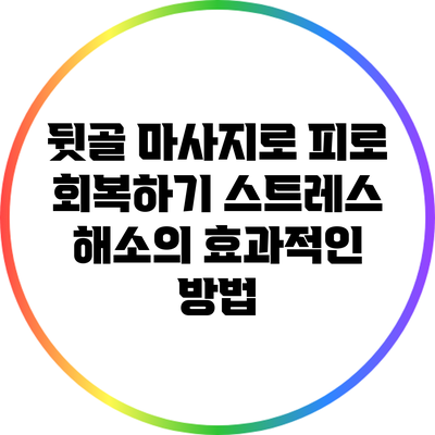뒷골 마사지로 피로 회복하기: 스트레스 해소의 효과적인 방법