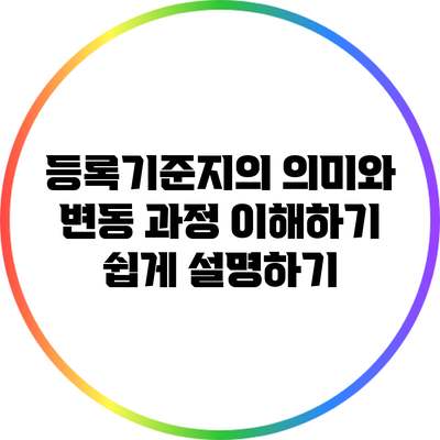 등록기준지의 의미와 변동 과정: 이해하기 쉽게 설명하기