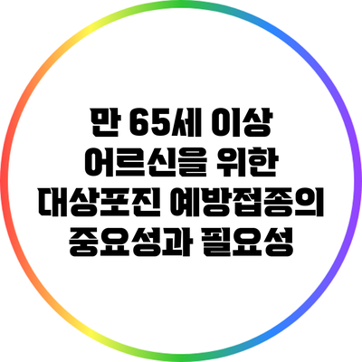 만 65세 이상 어르신을 위한 대상포진 예방접종의 중요성과 필요성