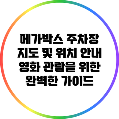 메가박스 주차장 지도 및 위치 안내: 영화 관람을 위한 완벽한 가이드