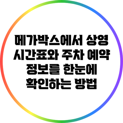 메가박스에서 상영 시간표와 주차 예약 정보를 한눈에 확인하는 방법