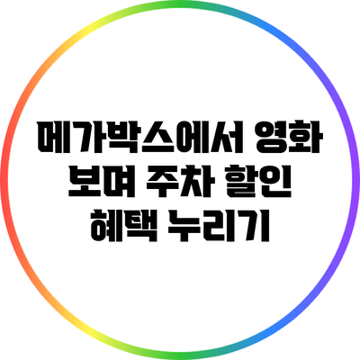 메가박스에서 영화 보며 주차 할인 혜택 누리기