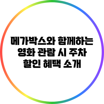 메가박스와 함께하는 영화 관람 시 주차 할인 혜택 소개