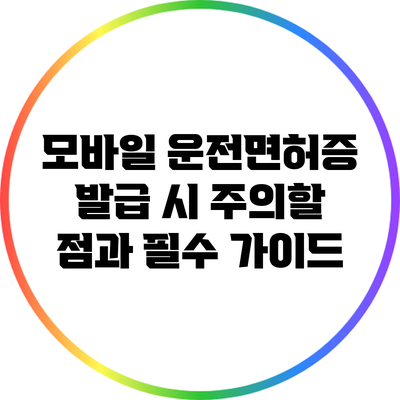 모바일 운전면허증 발급 시 주의할 점과 필수 가이드