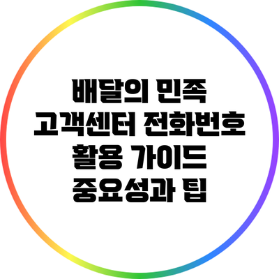 배달의 민족 고객센터 전화번호 활용 가이드: 중요성과 팁