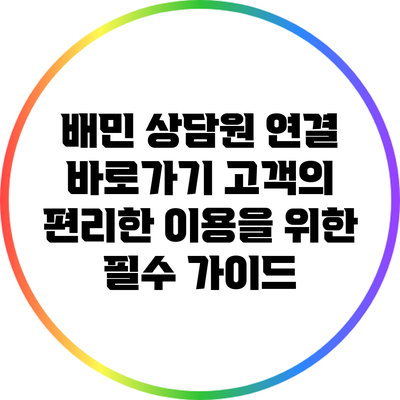배민 상담원 연결 바로가기: 고객의 편리한 이용을 위한 필수 가이드