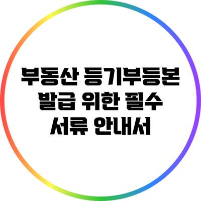 부동산 등기부등본 발급 위한 필수 서류 안내서