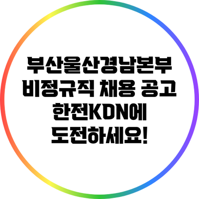 부산울산경남본부 비정규직 채용 공고: 한전KDN에 도전하세요!