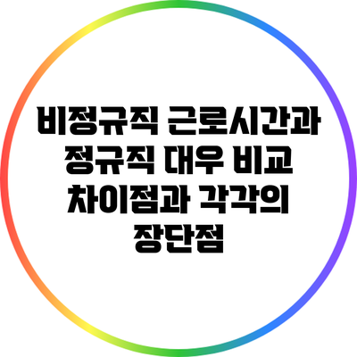 비정규직 근로시간과 정규직 대우 비교: 차이점과 각각의 장단점
