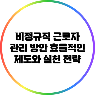 비정규직 근로자 관리 방안: 효율적인 제도와 실천 전략