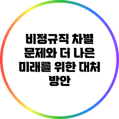 비정규직 차별 문제와 더 나은 미래를 위한 대처 방안