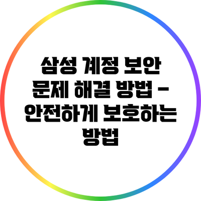 삼성 계정 보안 문제 해결 방법 – 안전하게 보호하는 방법