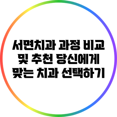 서면치과 과정 비교 및 추천: 당신에게 맞는 치과 선택하기
