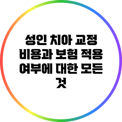 성인 치아 교정 비용과 보험 적용 여부에 대한 모든 것