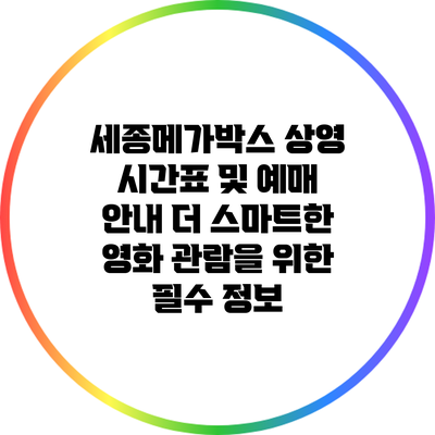 세종메가박스 상영 시간표 및 예매 안내: 더 스마트한 영화 관람을 위한 필수 정보