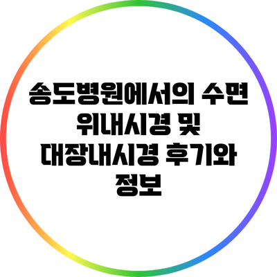 송도병원에서의 수면 위내시경 및 대장내시경 후기와 정보