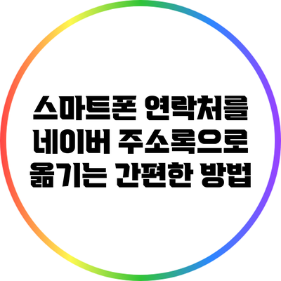 스마트폰 연락처를 네이버 주소록으로 옮기는 간편한 방법