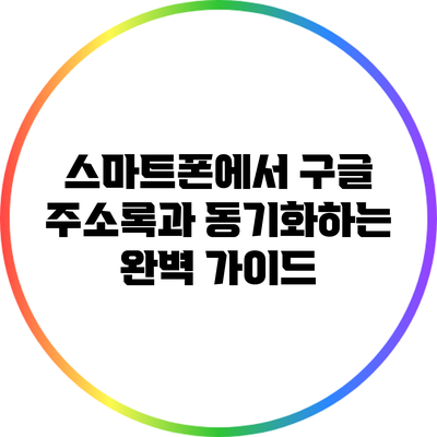 스마트폰에서 구글 주소록과 동기화하는 완벽 가이드