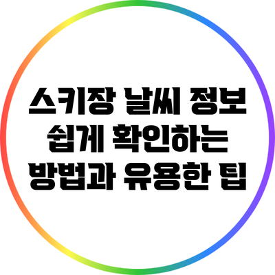 스키장 날씨 정보 쉽게 확인하는 방법과 유용한 팁