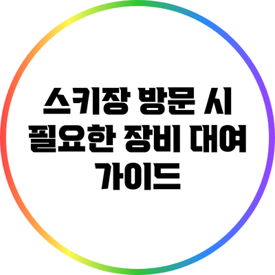 스키장 방문 시 필요한 장비 대여 가이드