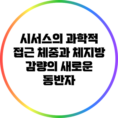 시서스의 과학적 접근: 체중과 체지방 감량의 새로운 동반자