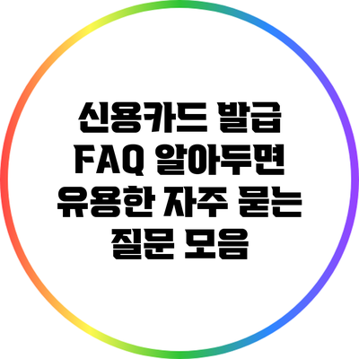 신용카드 발급 FAQ: 알아두면 유용한 자주 묻는 질문 모음